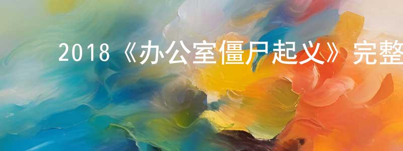 ﻿陈望来发布﻿2018《办公室僵尸起义》完整版电影/在线观看/百度云-美剧天堂